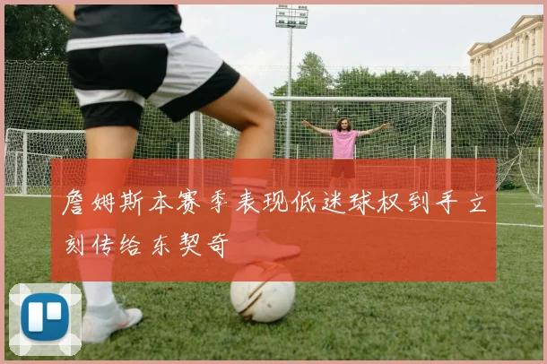 詹姆斯本赛季表现低迷球权到手立刻传给东契奇