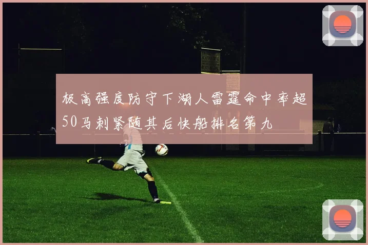 极高强度防守下湖人雷霆命中率超50马刺紧随其后快船排名第九