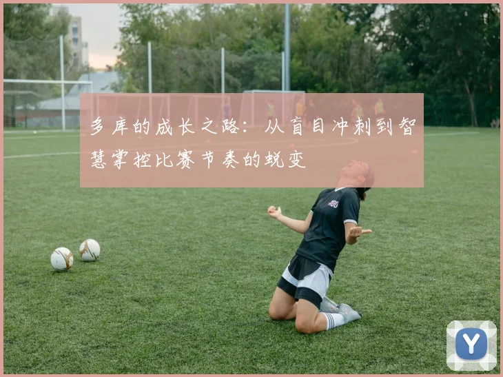 多库的成长之路：从盲目冲刺到智慧掌控比赛节奏的蜕变