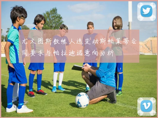 尤文图斯教练人选变动斯帕莱蒂合同要求与帕拉迪诺意向分析