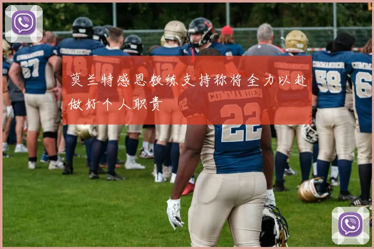 莫兰特感恩教练支持称将全力以赴做好个人职责