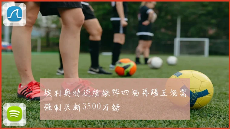 埃利奥特连续缺阵四场再踢五场需强制买断3500万镑