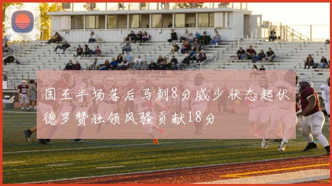 国王半场落后马刺8分威少状态起伏德罗赞独领风骚贡献18分