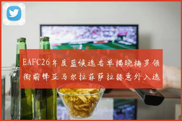 EAFC26年度蓝候选名单揭晓梅罗领衔前锋亚马尔拉菲萨拉赫意外入选中场