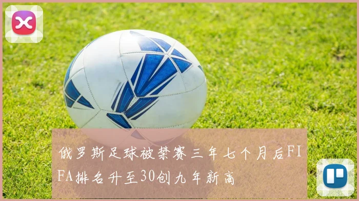 俄罗斯足球被禁赛三年七个月后FIFA排名升至30创九年新高