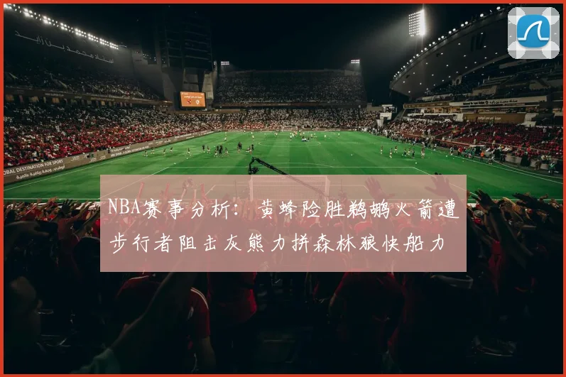 NBA赛事分析：黄蜂险胜鹈鹕火箭遭步行者阻击灰熊力拼森林狼快船力克76人