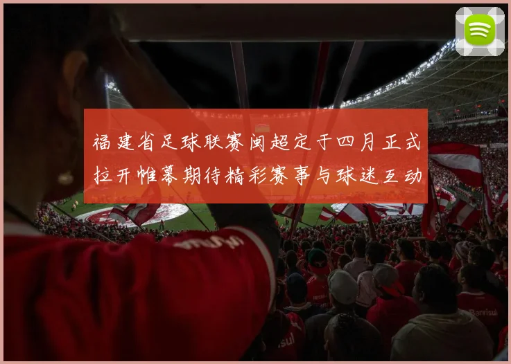 福建省足球联赛闽超定于四月正式拉开帷幕期待精彩赛事与球迷互动