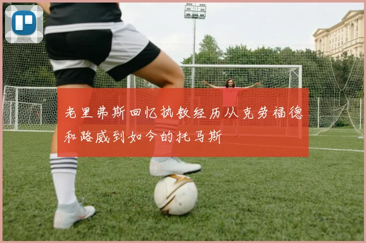 老里弗斯回忆执教经历从克劳福德和路威到如今的托马斯