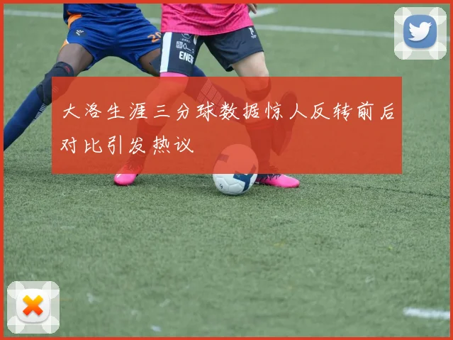 大洛生涯三分球数据惊人反转前后对比引发热议