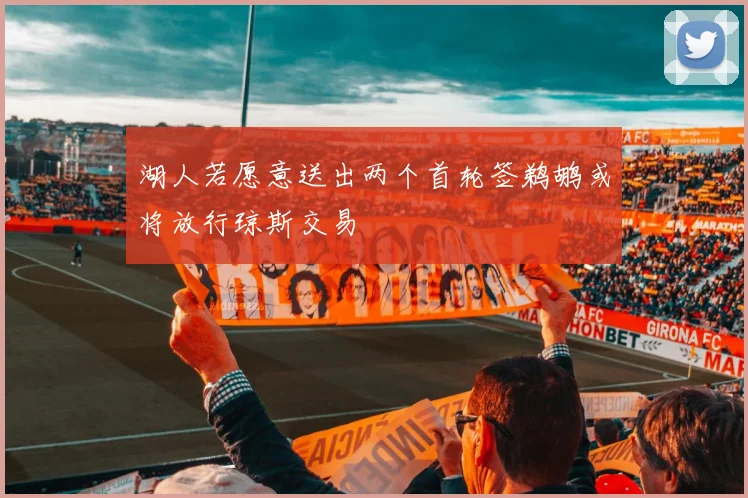 湖人若愿意送出两个首轮签鹈鹕或将放行琼斯交易