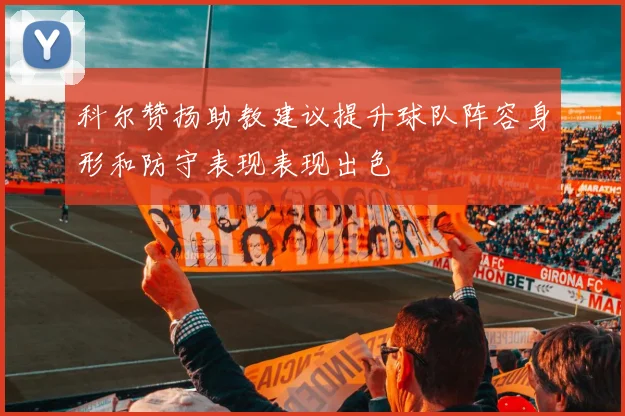 科尔赞扬助教建议提升球队阵容身形和防守表现表现出色