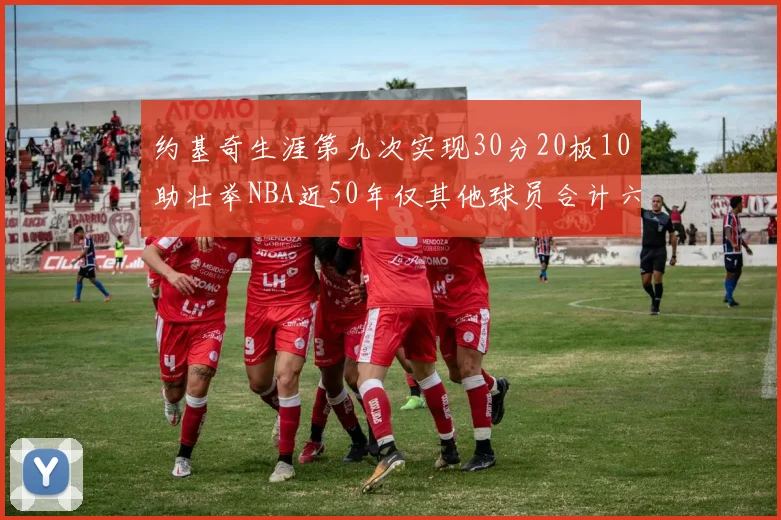 约基奇生涯第九次实现30分20板10助壮举NBA近50年仅其他球员合计六次