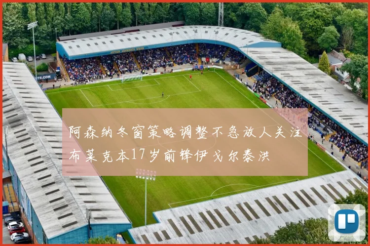 阿森纳冬窗策略调整不急放人关注布莱克本17岁前锋伊戈尔泰洪